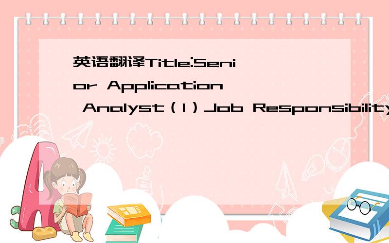 英语翻译Title:Senior Application Analyst（1）Job Responsibility 1.Consults with customers in cross-functional areas to identify business needs and to facilitate agreement between functional areas.Assists customers in developing and documenting