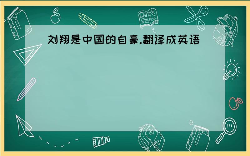 刘翔是中国的自豪.翻译成英语