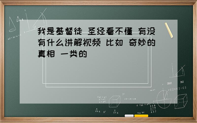 我是基督徒 圣经看不懂 有没有什么讲解视频 比如 奇妙的真相 一类的