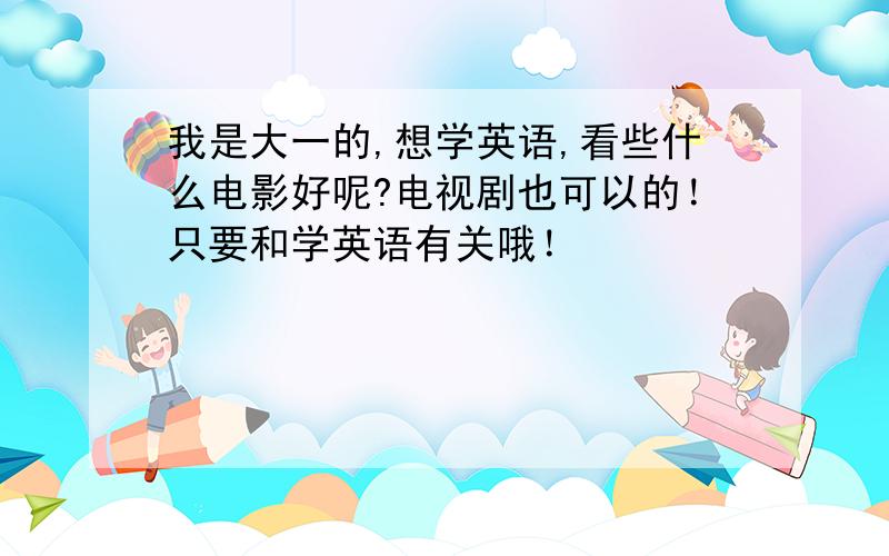 我是大一的,想学英语,看些什么电影好呢?电视剧也可以的！只要和学英语有关哦！