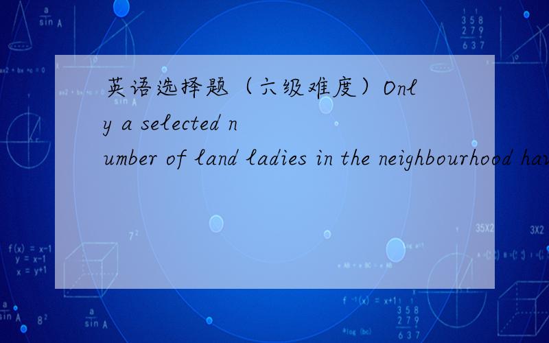 英语选择题（六级难度）Only a selected number of land ladies in the neighbourhood have been allowed by the university to take in ________.A residents        B lodgers       C settlers        D inhabitants忘英语高手求解