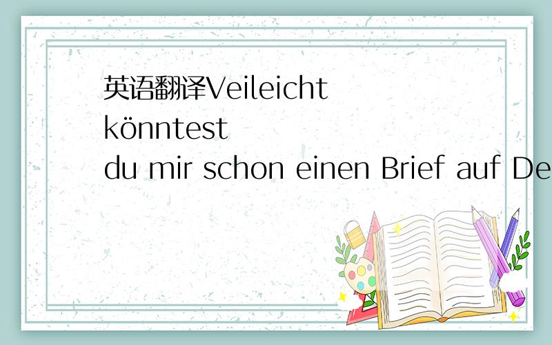 英语翻译Veileicht könntest du mir schon einen Brief auf Deutsch schreiben?Ich wünsche dir alles Gute und viel Erfolg!
