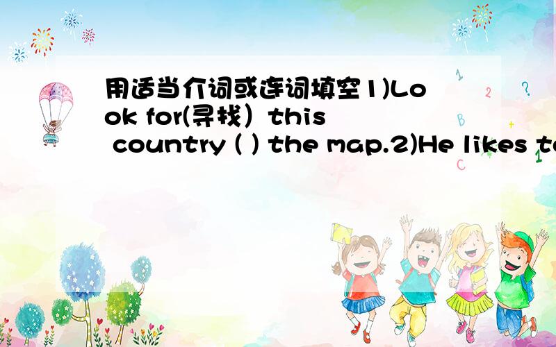 用适当介词或连词填空1)Look for(寻找）this country ( ) the map.2)He likes to live( )the city ( )Beijing.3)Thanks( ）your letter.4)His father has lunch ( )him.5)Australia is southeast ( ）China.6)What do they speak ( )Canada?