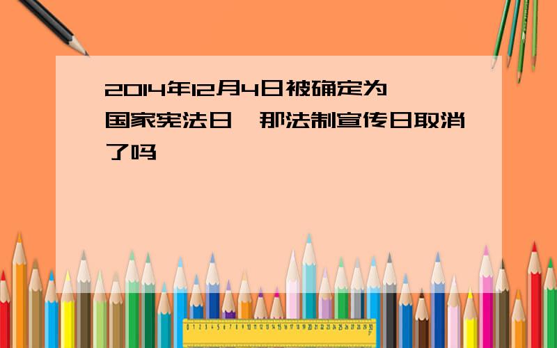 2014年12月4日被确定为国家宪法日,那法制宣传日取消了吗