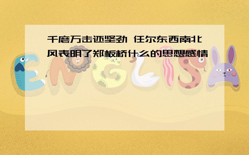 千磨万击还坚劲 任尔东西南北风表明了郑板桥什么的思想感情