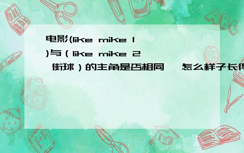 电影(like mike 1)与（like mike 2 街球）的主角是否相同 ,怎么样子长得不像 而且两部的内容好像没有联系啊