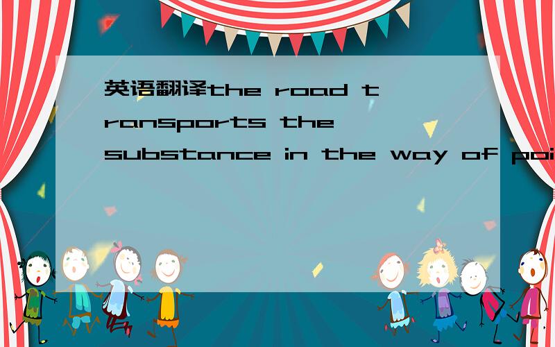 英语翻译the road transports the substance in the way of point to point.有道的就不用来了,in the way of 是妨碍的意思吗?如何翻译这句话呢