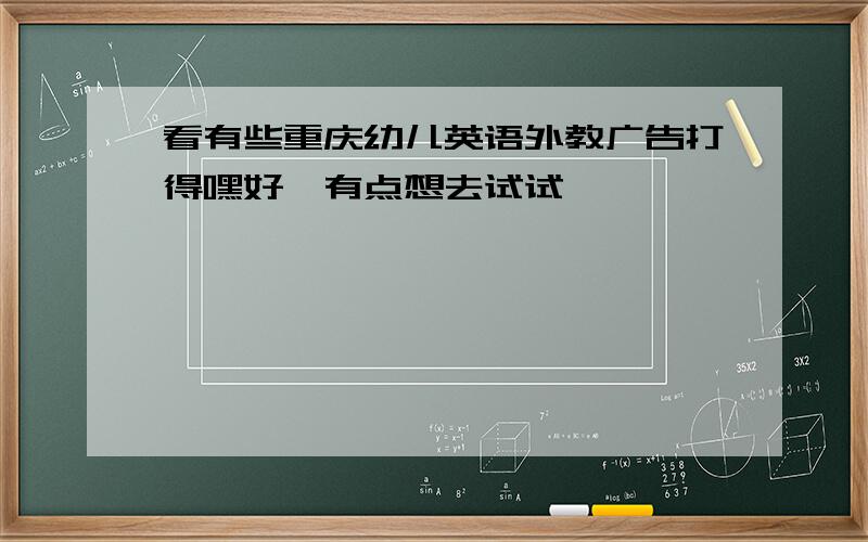 看有些重庆幼儿英语外教广告打得嘿好,有点想去试试