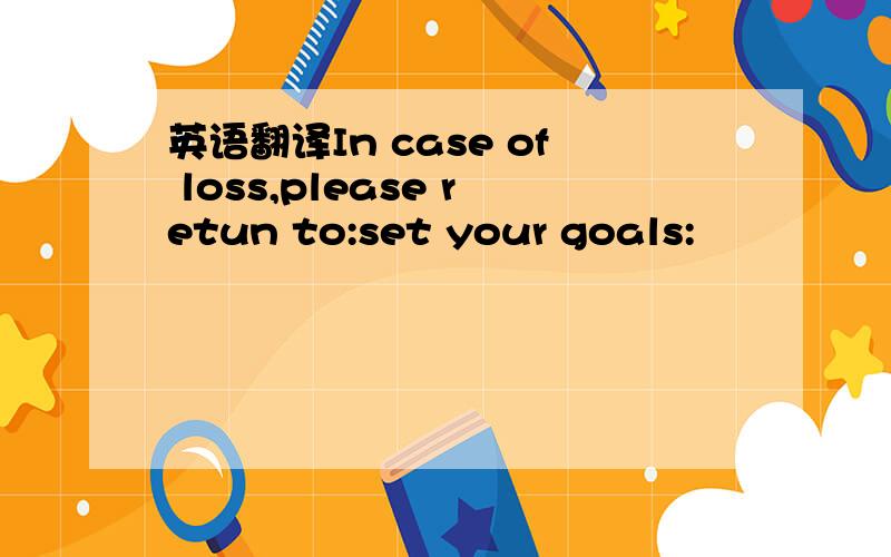 英语翻译In case of loss,please retun to:set your goals: