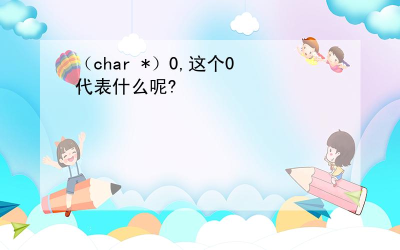 （char *）0,这个0 代表什么呢?