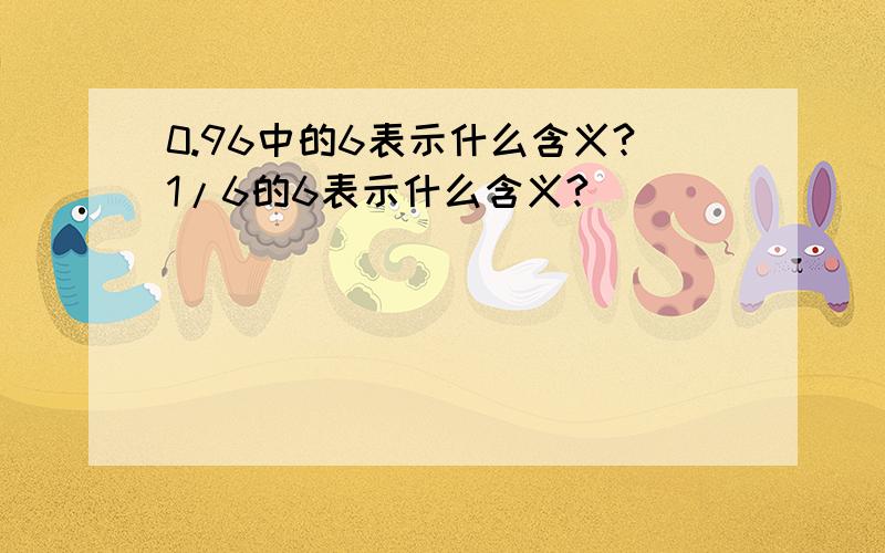 0.96中的6表示什么含义?1/6的6表示什么含义?