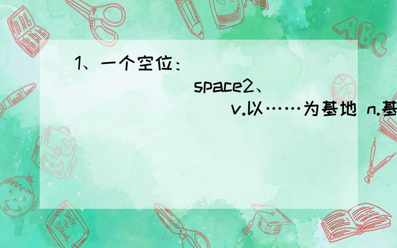 1、一个空位：______ ______ space2、________ v.以……为基地 n.基础3、train v.训练 _______ _______ 为……训练4、同义句：There was a problem on the spaceship.There was _______ _______ _______ the spaceship.5、I did a spacesh