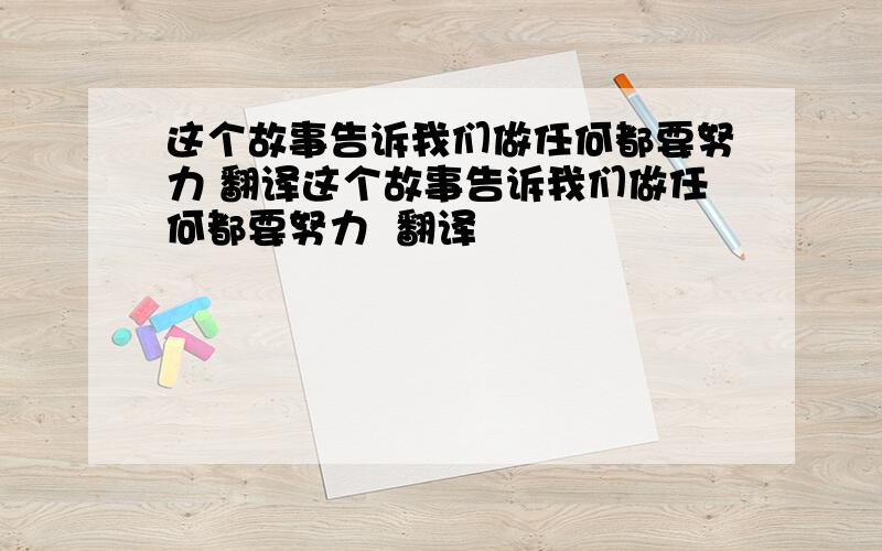 这个故事告诉我们做任何都要努力 翻译这个故事告诉我们做任何都要努力  翻译