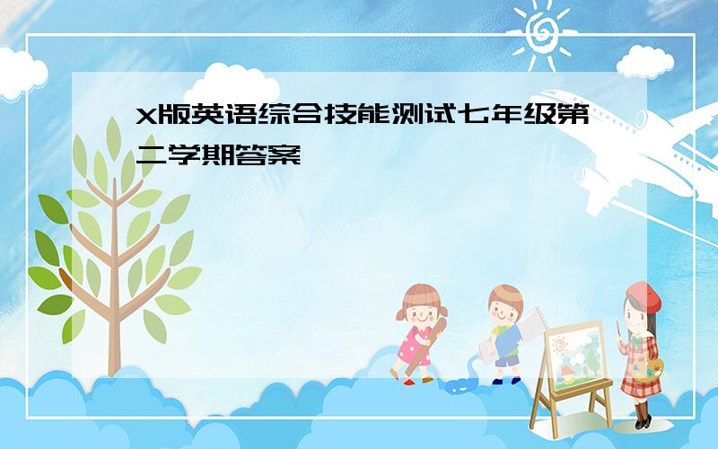 X版英语综合技能测试七年级第二学期答案