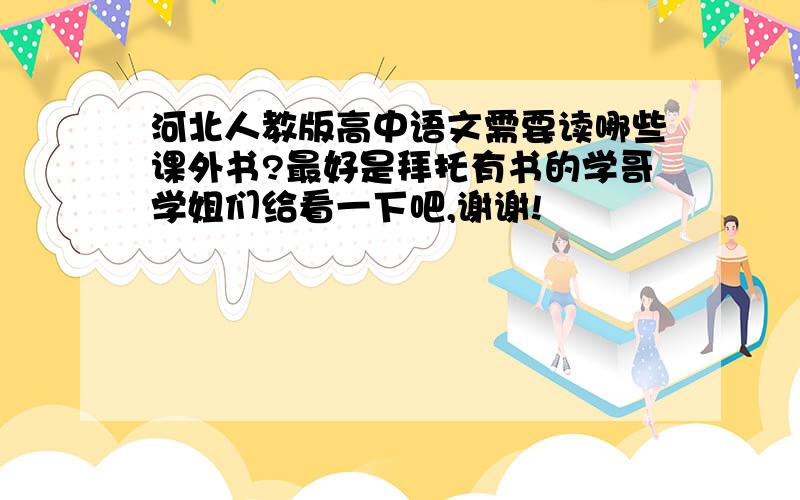 河北人教版高中语文需要读哪些课外书?最好是拜托有书的学哥学姐们给看一下吧,谢谢!