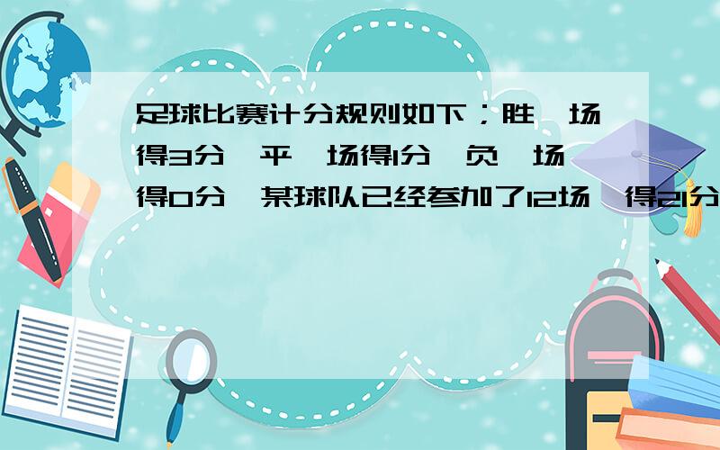 足球比赛计分规则如下；胜一场得3分,平一场得1分,负一场得0分,某球队已经参加了12场,得21分.问胜、平、负各有几场