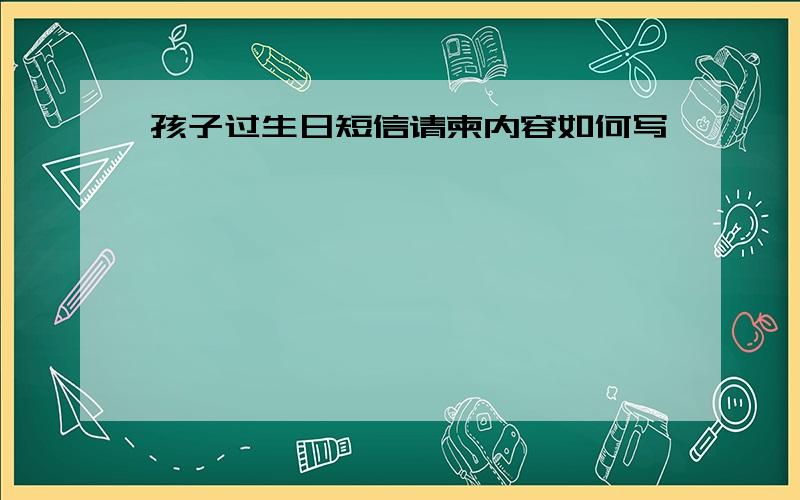 孩子过生日短信请柬内容如何写