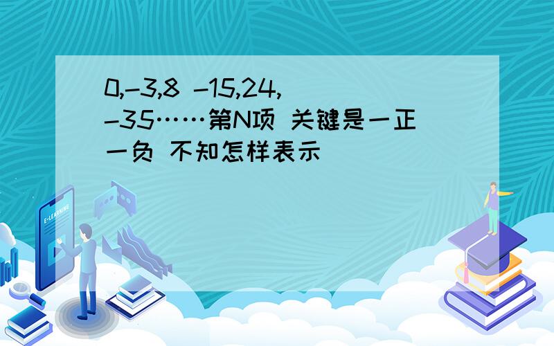 0,-3,8 -15,24,-35……第N项 关键是一正一负 不知怎样表示