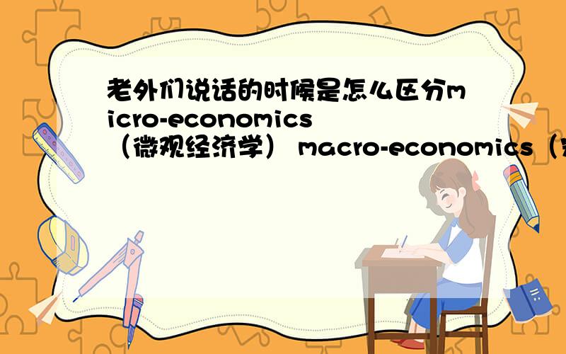 老外们说话的时候是怎么区分micro-economics（微观经济学） macro-economics（宏观经济学） 发音这么相似micro-economics 微观经济学macro-economics 宏观经济学原来这么相似啊连发音都几乎听不出差别来