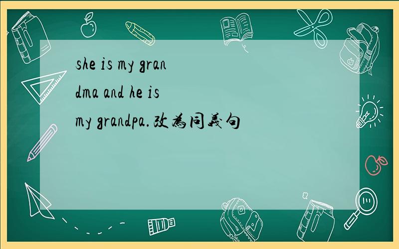 she is my grandma and he is my grandpa.改为同义句