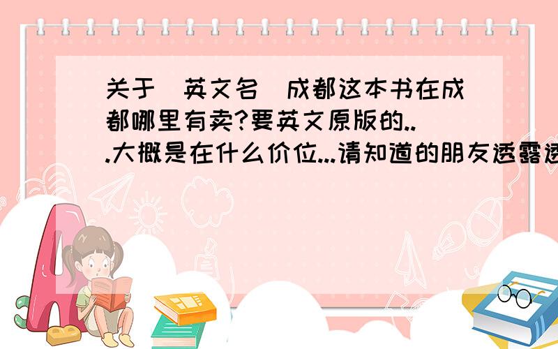 关于(英文名)成都这本书在成都哪里有卖?要英文原版的...大概是在什么价位...请知道的朋友透露透露...