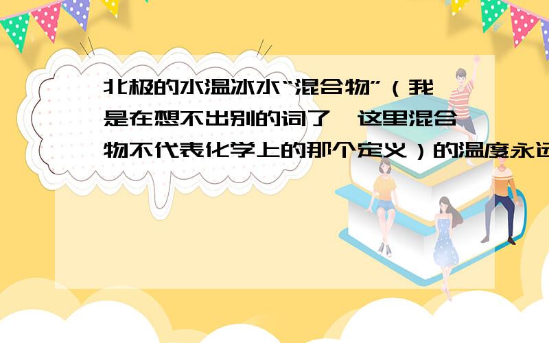 北极的水温冰水“混合物”（我是在想不出别的词了,这里混合物不代表化学上的那个定义）的温度永远是0度,可是北极的气温要远低于0度,难道空气会从水中吸取热量?不可能是过冷水，因为