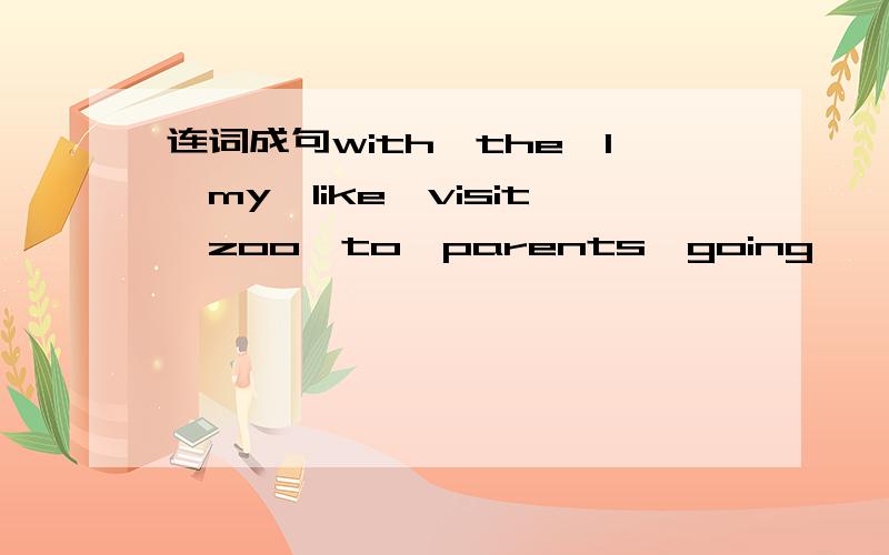 连词成句with,the,I,my,like,visit,zoo,to,parents,going