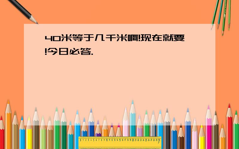 40米等于几千米啊!现在就要!今日必答.