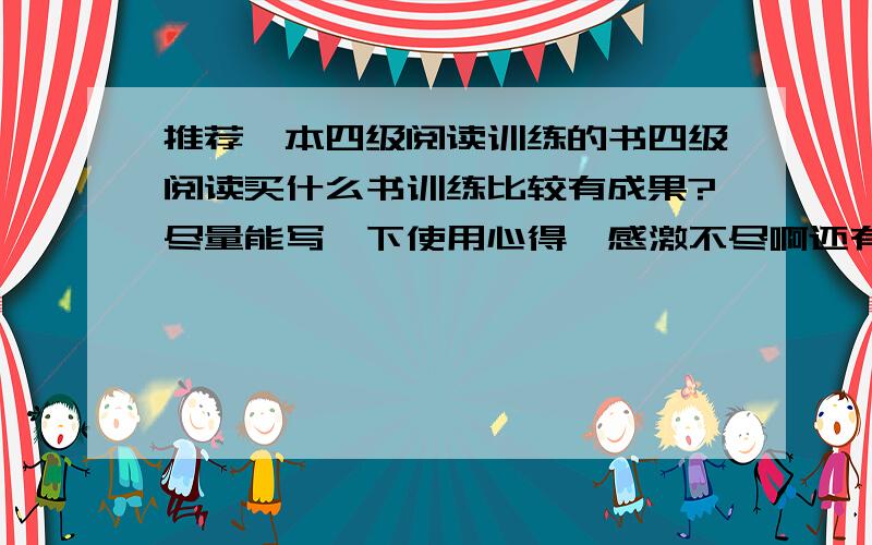 推荐一本四级阅读训练的书四级阅读买什么书训练比较有成果?尽量能写一下使用心得,感激不尽啊还有差不多一个月的时间就要考四级了，希望能提供一点应试类的书，尽快提高一下我的阅