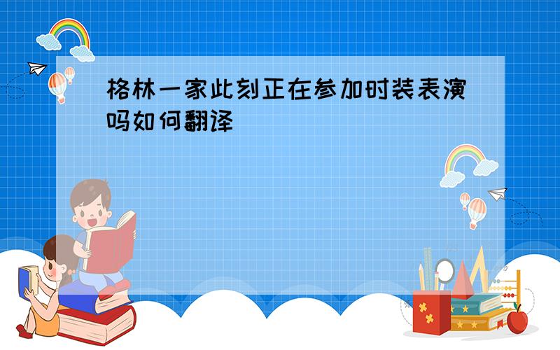 格林一家此刻正在参加时装表演吗如何翻译