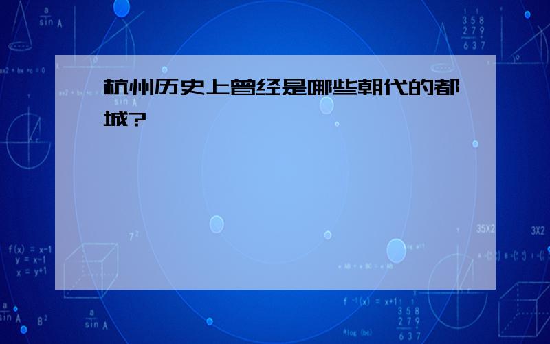 杭州历史上曾经是哪些朝代的都城?