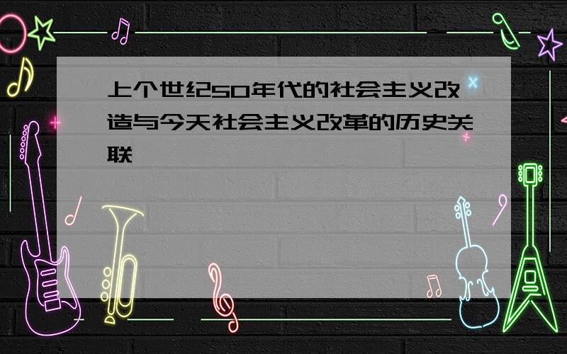 上个世纪50年代的社会主义改造与今天社会主义改革的历史关联