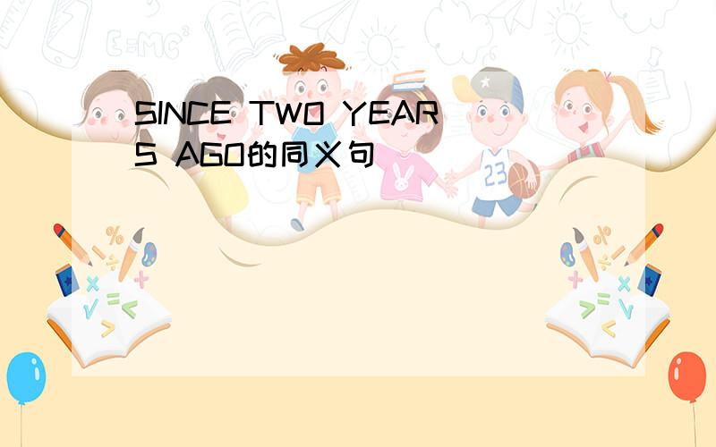 SINCE TWO YEARS AGO的同义句