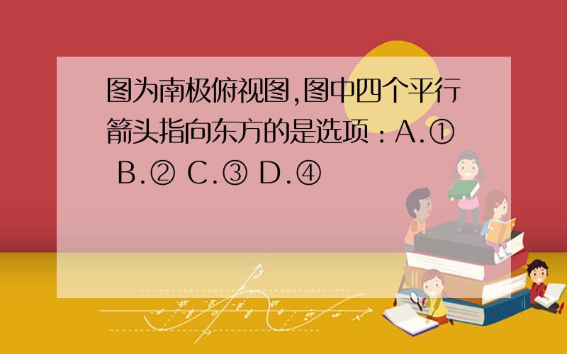 图为南极俯视图,图中四个平行箭头指向东方的是选项：A.① B.② C.③ D.④