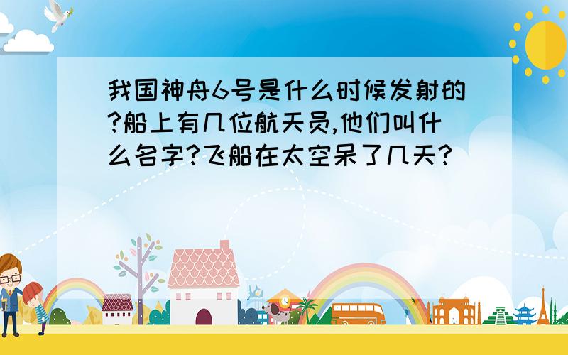 我国神舟6号是什么时候发射的?船上有几位航天员,他们叫什么名字?飞船在太空呆了几天?