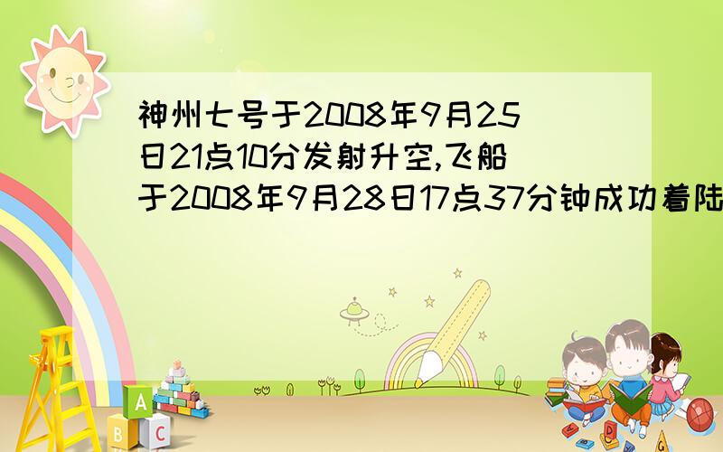 神州七号于2008年9月25日21点10分发射升空,飞船于2008年9月28日17点37分钟成功着陆于中国内蒙古四王子旗主着陆场,神舟七号飞船共计飞行2天20小时27分钟,神舟七号着陆的时刻17点37分在钟面上时