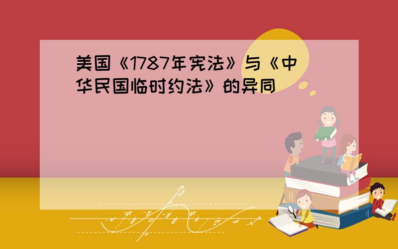 美国《1787年宪法》与《中华民国临时约法》的异同