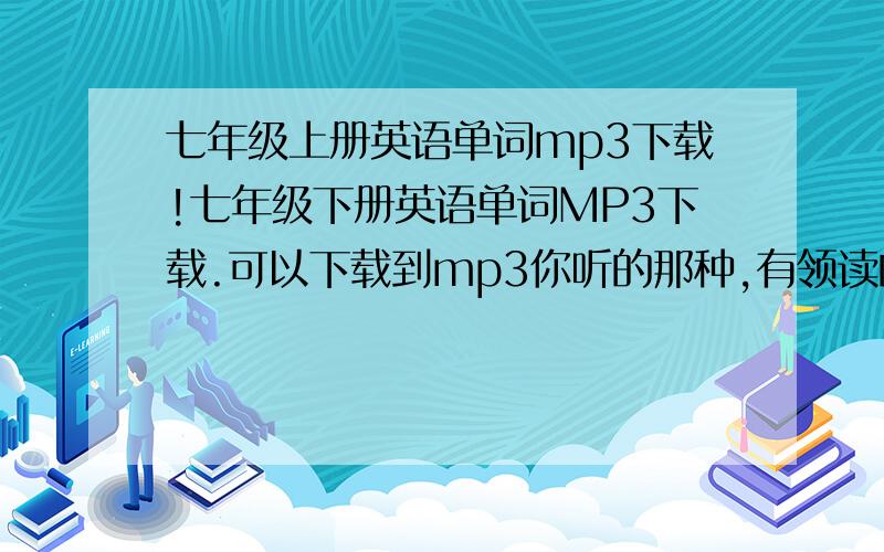 七年级上册英语单词mp3下载!七年级下册英语单词MP3下载.可以下载到mp3你听的那种,有领读的