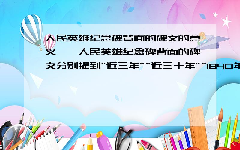 人民英雄纪念碑背面的碑文的意义……人民英雄纪念碑背面的碑文分别提到“近三年”“近三十年”“1840年”,请问,以此时段划分的依据是什么?这三段时间主要对应中国的哪段历史?