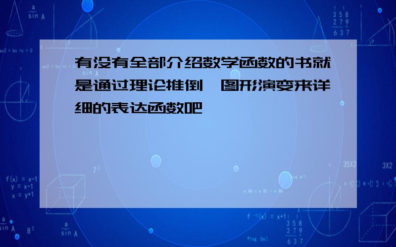 有没有全部介绍数学函数的书就是通过理论推倒、图形演变来详细的表达函数吧