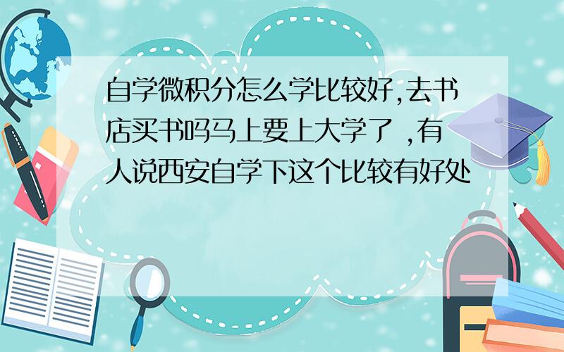 自学微积分怎么学比较好,去书店买书吗马上要上大学了 ,有人说西安自学下这个比较有好处