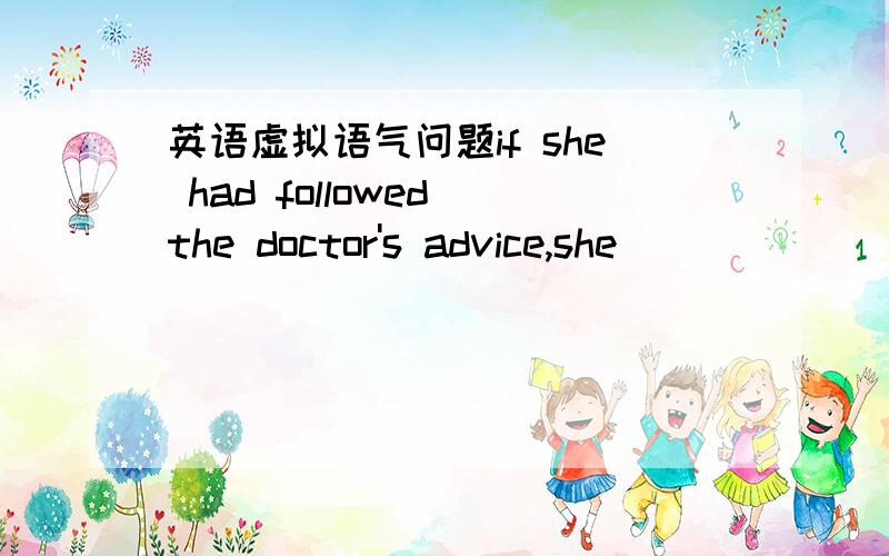 英语虚拟语气问题if she had followed the doctor's advice,she_______quite all right now（如果他听医生的话,现在就会好了)填什么为什么