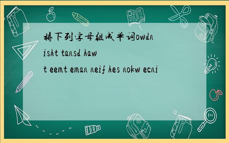 将下列字母组成单词owdn isht tansd hawt eemt eman neif hes nokw ecni