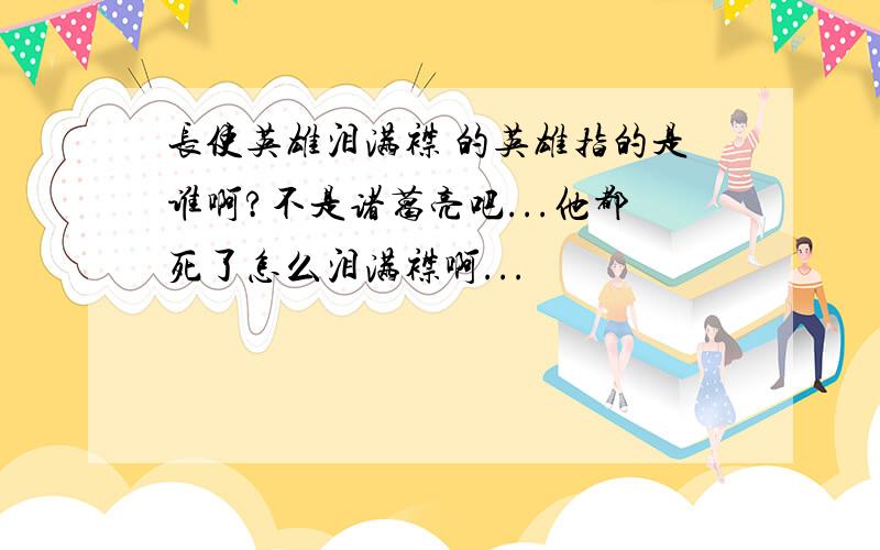 长使英雄泪满襟 的英雄指的是谁啊?不是诸葛亮吧...他都死了怎么泪满襟啊...