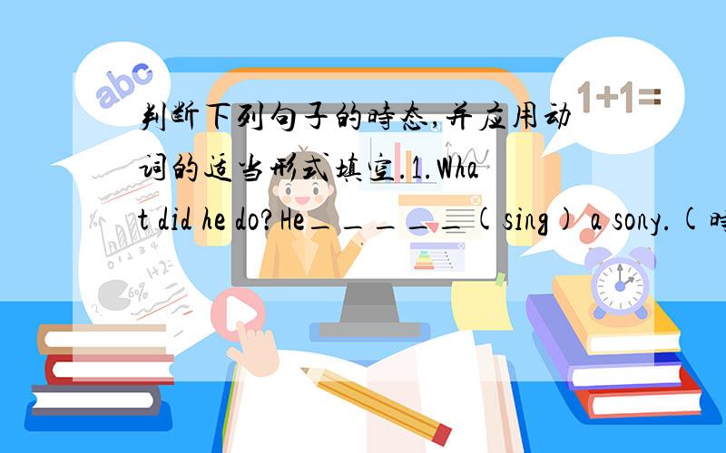 判断下列句子的时态,并应用动词的适当形式填空.1.What did he do?He_____(sing) a sony.(时态：_________)2.What are they doing?They________(clap)loudly.(时态：_______)3.What is Petes going to do He ____(cut) some paper.(时态：