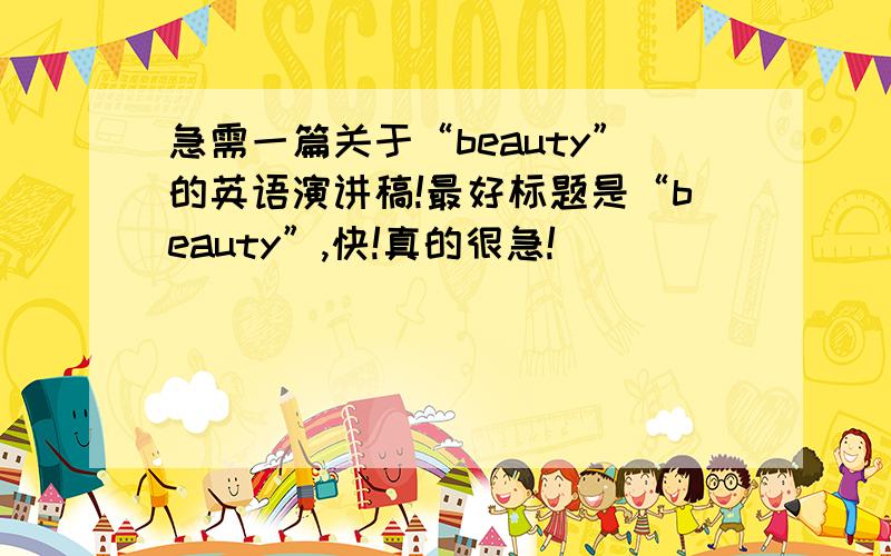 急需一篇关于“beauty”的英语演讲稿!最好标题是“beauty”,快!真的很急!