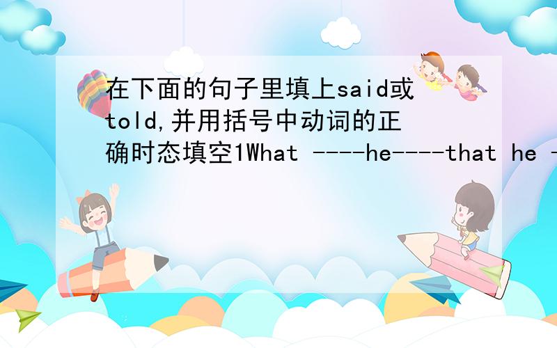 在下面的句子里填上said或told,并用括号中动词的正确时态填空1What ----he----that he -----(do)?2 When ---- he ---- you that he ----(buy) this car?