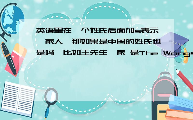 英语里在一个姓氏后面加s表示一家人,那如果是中国的姓氏也是吗,比如王先生一家 是The Wangs