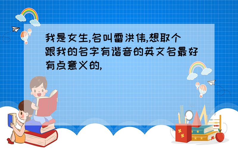 我是女生,名叫雷洪伟,想取个跟我的名字有谐音的英文名最好有点意义的,