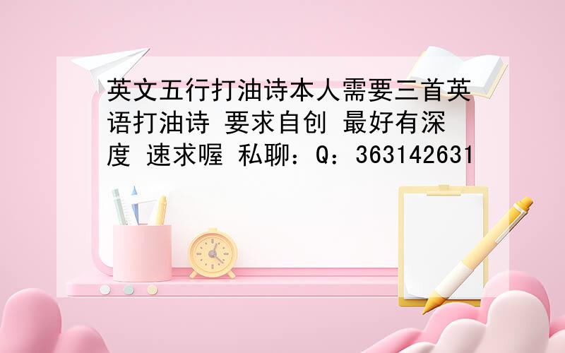 英文五行打油诗本人需要三首英语打油诗 要求自创 最好有深度 速求喔 私聊：Q：363142631